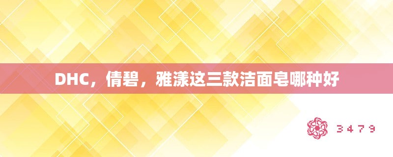 DHC,倩碧,雅漾这三款洁面皂哪种好 DHC,倩碧,雅漾这三款洁面皂哪种好