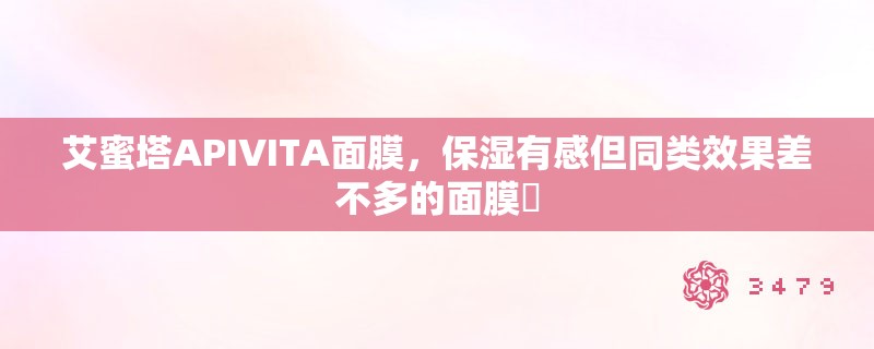 艾蜜塔APIVITA面膜,保湿有感但同类效果差不多的面膜 艾蜜塔APIVITA面膜,保湿有感但同类效果差不多的面膜