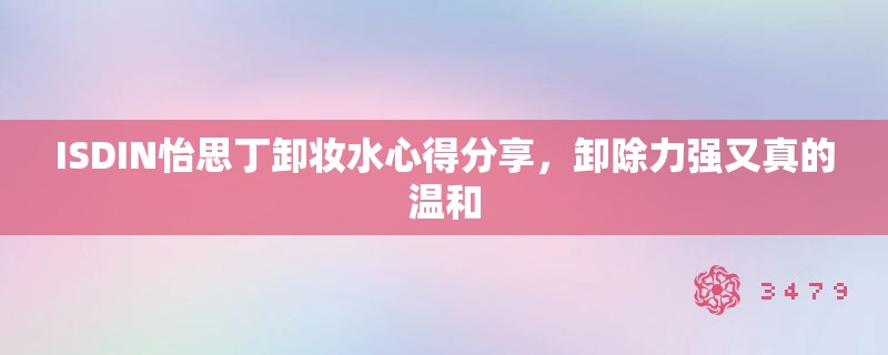 ISDIN怡思丁卸妆水心得分享,卸除力强又真的温和 ISDIN怡思丁卸妆水心得分享,卸除力强又真的温和