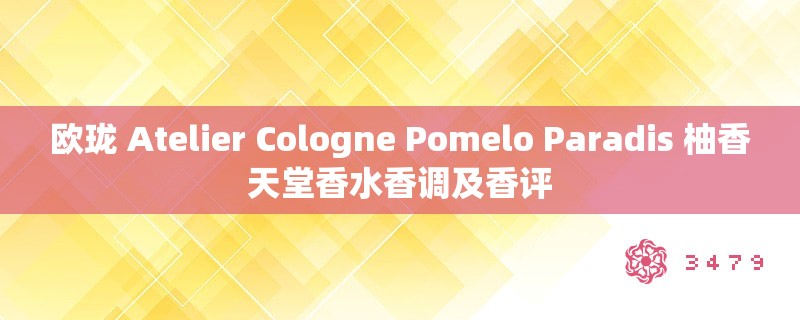 欧珑 Atelier Cologne Pomelo Paradis 柚香天堂香水香调及香评 欧珑 Atelier Cologne Pomelo Paradis 柚香天堂香水香调及香评