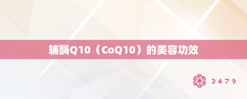 辅酶Q10(CoQ10)的美容功效 辅酶Q10(CoQ10)的美容功效