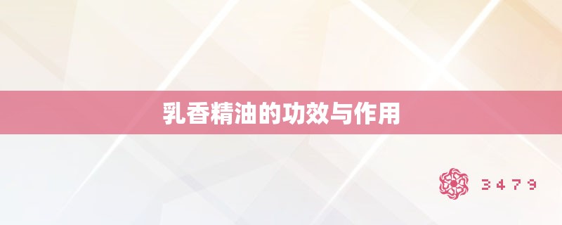 乳香精油的功效与作用 乳香精油的功效与作用
