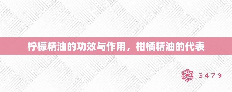 柠檬精油的功效与作用,柑橘精油的代表 柠檬精油的功效与作用,柑橘精油的代表