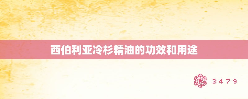 西伯利亚冷杉精油的功效和用途 西伯利亚冷杉精油的功效和用途