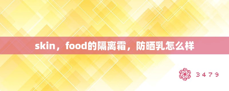 skin,food的隔离霜,防晒乳怎么样 skin,food的隔离霜,防晒乳怎么样