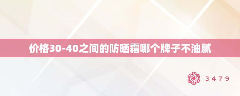 价格30-40之间的防晒霜哪个牌子不油腻