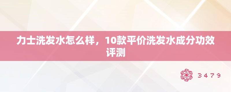 力士洗发水怎么样,10款平价洗发水成分功效评测 力士洗发水怎么样,10款平价洗发水成分功效评测