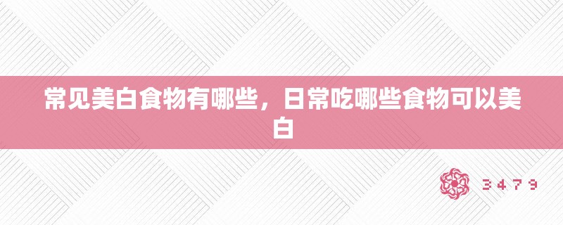 常见美白食物有哪些,日常吃哪些食物可以美白 常见美白食物有哪些,日常吃哪些食物可以美白
