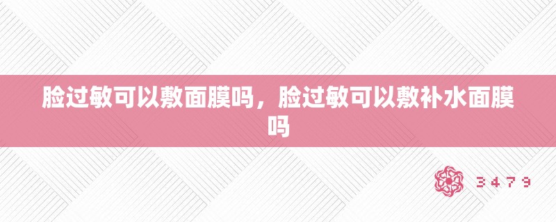 脸过敏可以敷面膜吗，脸过敏可以敷补水面膜吗