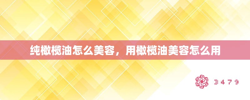 纯橄榄油怎么美容,用橄榄油美容怎么用 纯橄榄油怎么美容,用橄榄油美容怎么用