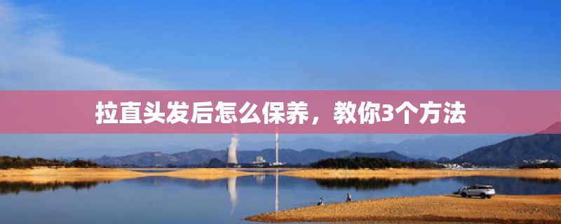 拉直头发后怎么保养,教你3个方法 拉直头发后怎么保养,教你3个方法