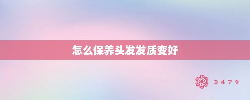 怎么保养头发发质变好 怎么保养头发发质变好