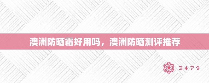 澳洲防晒霜好用吗,澳洲防晒测评推荐 澳洲防晒霜好用吗,澳洲防晒测评推荐