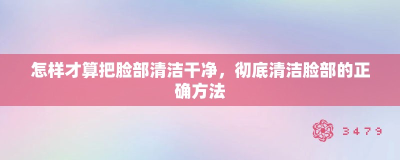 怎样才算把脸部清洁干净，彻底清洁脸部的正确方法