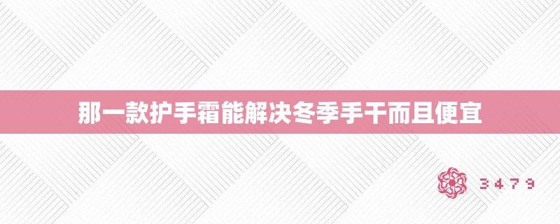 那一款护手霜能解决冬季手干而且便宜
