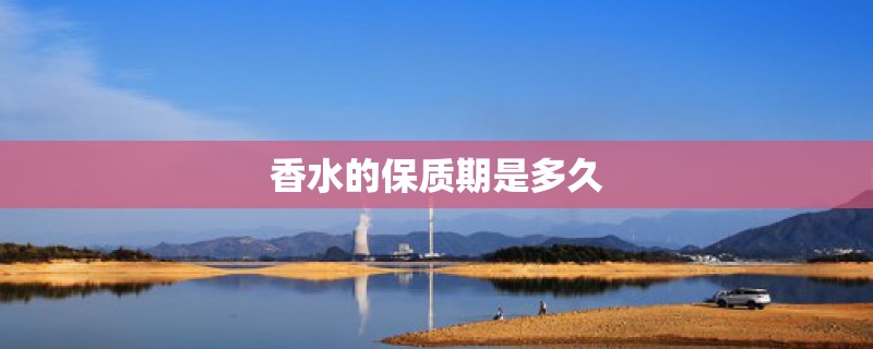 香水的保质期是多久 香水的保质期是多久