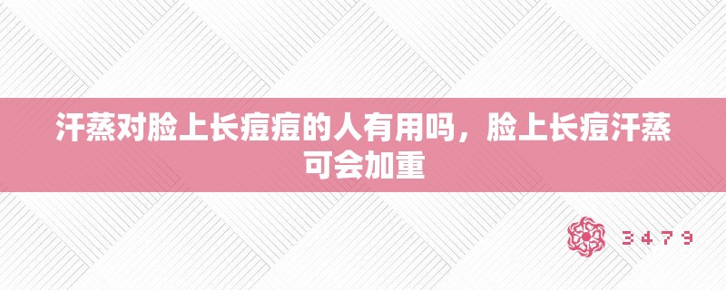 汗蒸对脸上长痘痘的人有用吗,脸上长痘汗蒸可会加重 汗蒸对脸上长痘痘的人有用吗,脸上长痘汗蒸可会加重