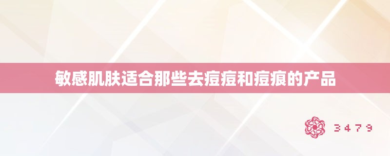 敏感肌肤适合那些去痘痘和痘痕的产品 敏感肌肤适合那些去痘痘和痘痕的产品