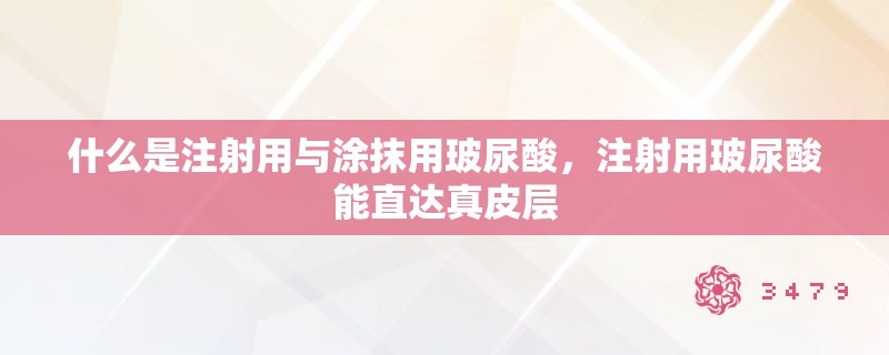 什么是注射用与涂抹用玻尿酸,注射用玻尿酸能直达真皮层 什么是注射用与涂抹用玻尿酸,注射用玻尿酸能直达真皮层