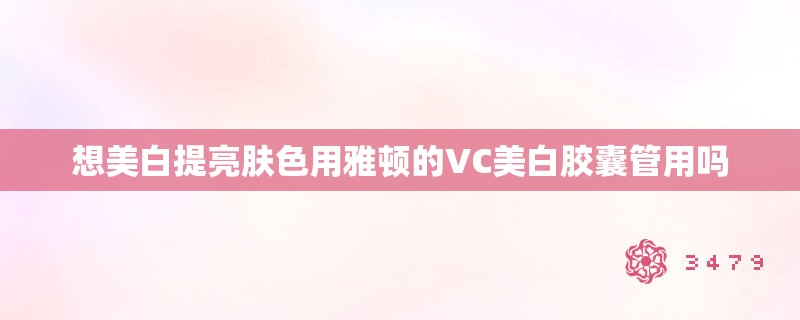 想美白提亮肤色用雅顿的VC美白胶囊管用吗 想美白提亮肤色用雅顿的VC美白胶囊管用吗