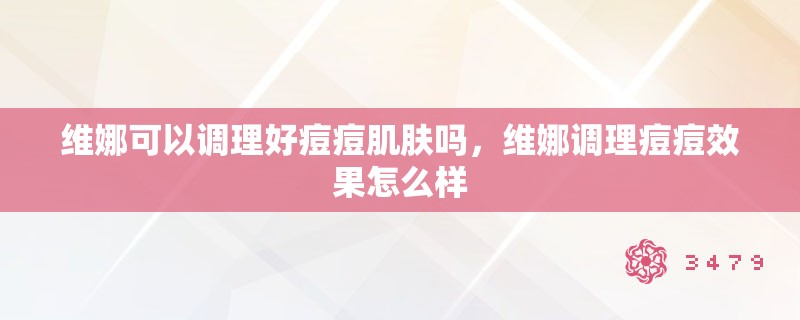 维娜可以调理好痘痘肌肤吗，维娜调理痘痘效果怎么样