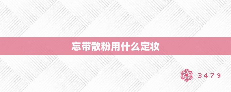 忘带散粉用什么定妆