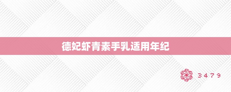 德妃虾青素手乳适用年纪 德妃虾青素手乳适用年纪
