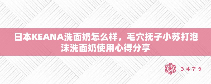 日本KEANA洗面奶怎么样,毛穴抚子小苏打泡沫洗面奶使用心得分享 日本KEANA洗面奶怎么样,毛穴抚子小苏打泡沫洗面奶使用心得分享