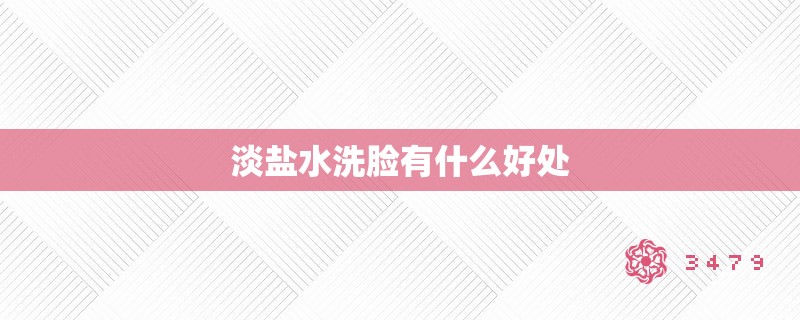 淡盐水洗脸有什么好处 淡盐水洗脸有什么好处