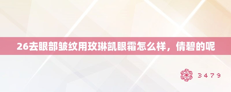 26去眼部皱纹用玫琳凯眼霜怎么样,倩碧的呢 26去眼部皱纹用玫琳凯眼霜怎么样,倩碧的呢