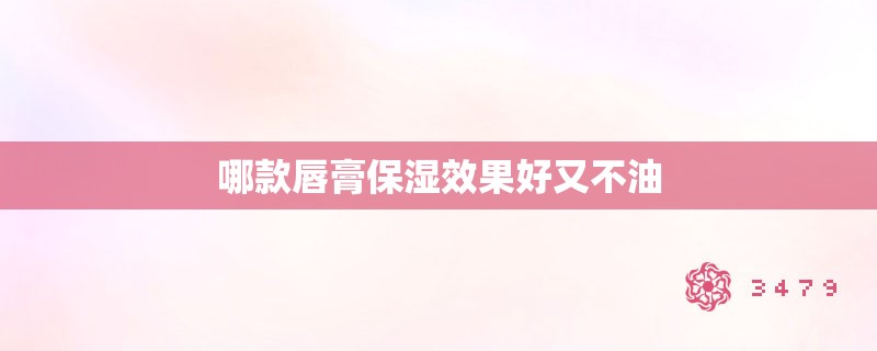 哪款唇膏保湿效果好又不油 哪款唇膏保湿效果好又不油