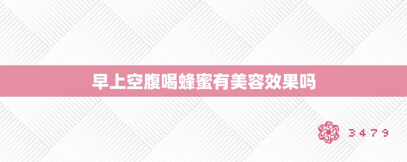 早上空腹喝蜂蜜有美容效果吗 早上空腹喝蜂蜜有美容效果吗