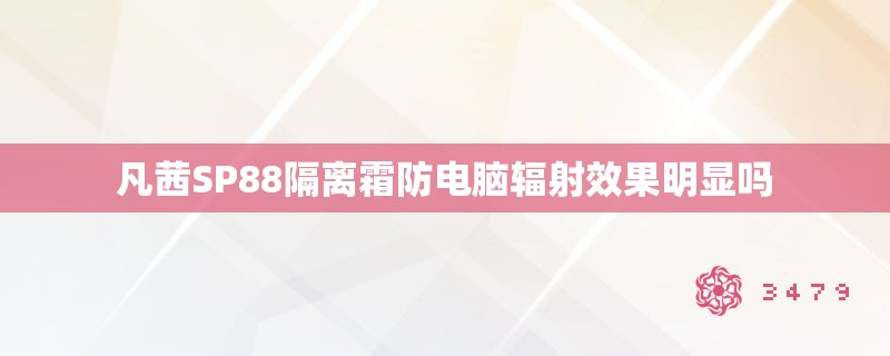 凡茜SP88隔离霜防电脑辐射效果明显吗 凡茜SP88隔离霜防电脑辐射效果明显吗