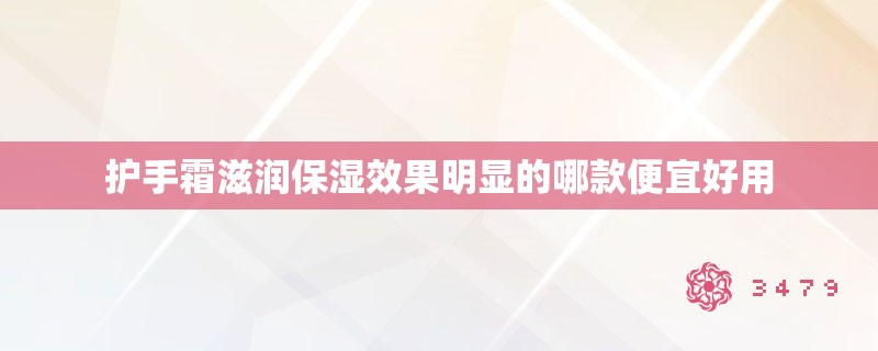 护手霜滋润保湿效果明显的哪款便宜好用