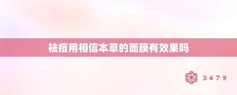 祛痘用相信本草的面膜有效果吗 祛痘用相信本草的面膜有效果吗