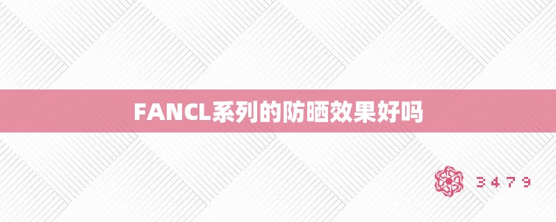 FANCL系列的防晒效果好吗 FANCL系列的防晒效果好吗