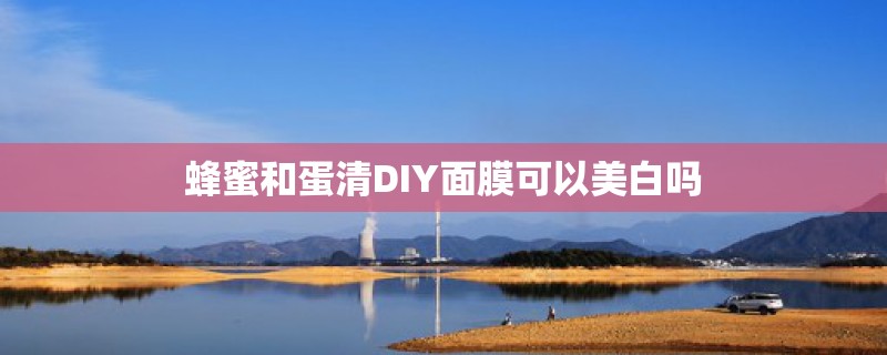 蜂蜜和蛋清DIY面膜可以美白吗 蜂蜜和蛋清DIY面膜可以美白吗