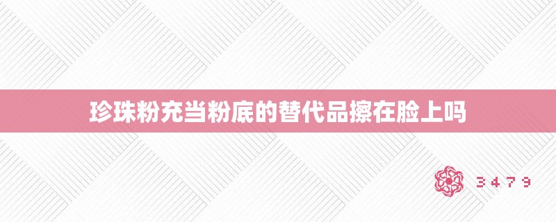 珍珠粉充当粉底的替代品擦在脸上吗