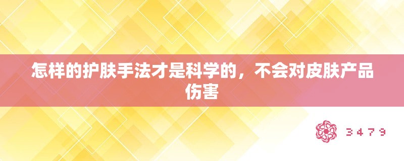 怎样的护肤手法才是科学的,不会对皮肤产品伤害 怎样的护肤手法才是科学的,不会对皮肤产品伤害
