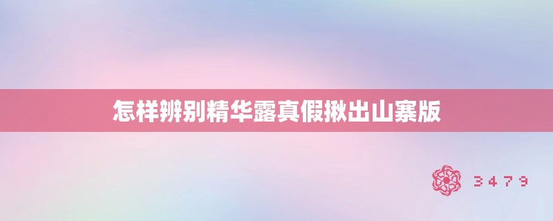怎样辨别精华露真假揪出山寨版