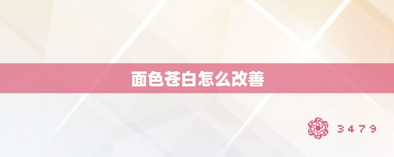 面色苍白怎么改善 面色苍白怎么改善
