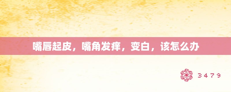 嘴唇起皮,嘴角发痒,变白,该怎么办 嘴唇起皮,嘴角发痒,变白,该怎么办