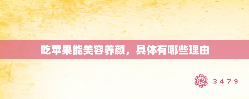 吃苹果能美容养颜,具体有哪些理由 吃苹果能美容养颜,具体有哪些理由