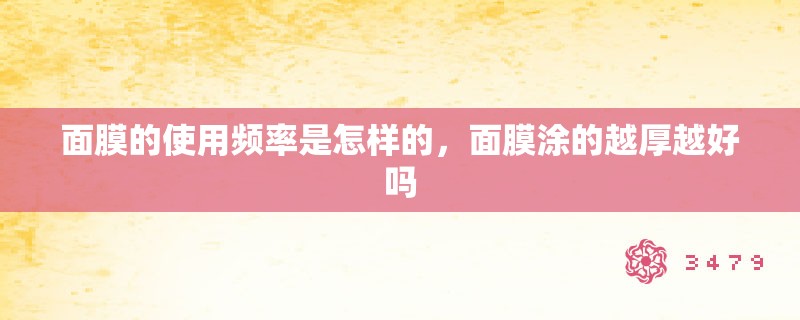 面膜的使用频率是怎样的，面膜涂的越厚越好吗