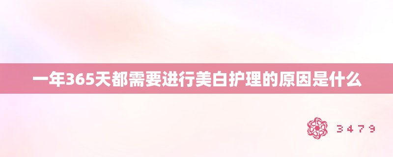 一年365天都需要进行美白护理的原因是什么 一年365天都需要进行美白护理的原因是什么