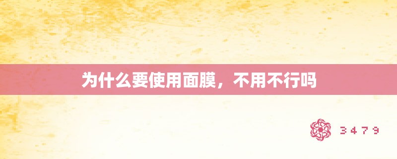 为什么要使用面膜，不用不行吗