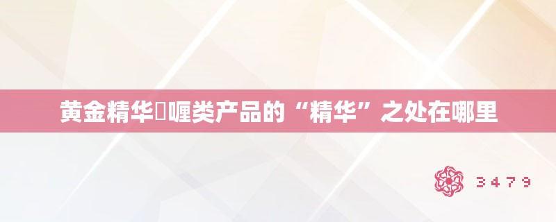 黄金精华啫喱类产品的“精华”之处在哪里 黄金精华啫喱类产品的“精华”之处在哪里