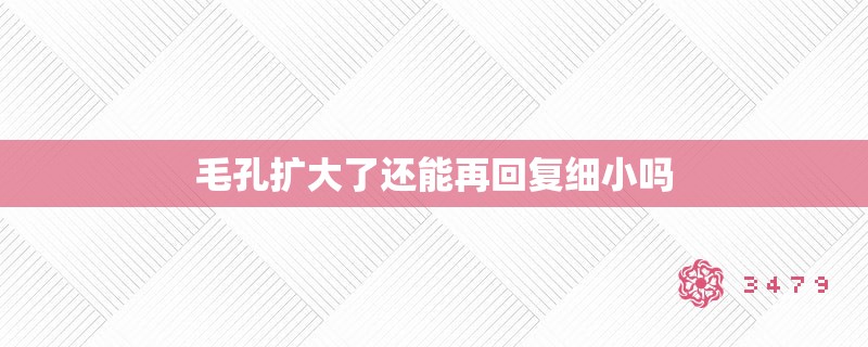 毛孔扩大了还能再回复细小吗