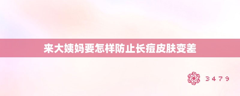 来大姨妈要怎样防止长痘皮肤变差 来大姨妈要怎样防止长痘皮肤变差