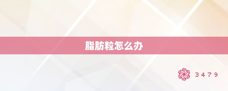 脂肪粒怎么办 脂肪粒怎么办